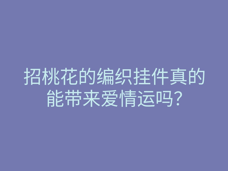 招桃花的编织挂件真的能带来爱情运吗?