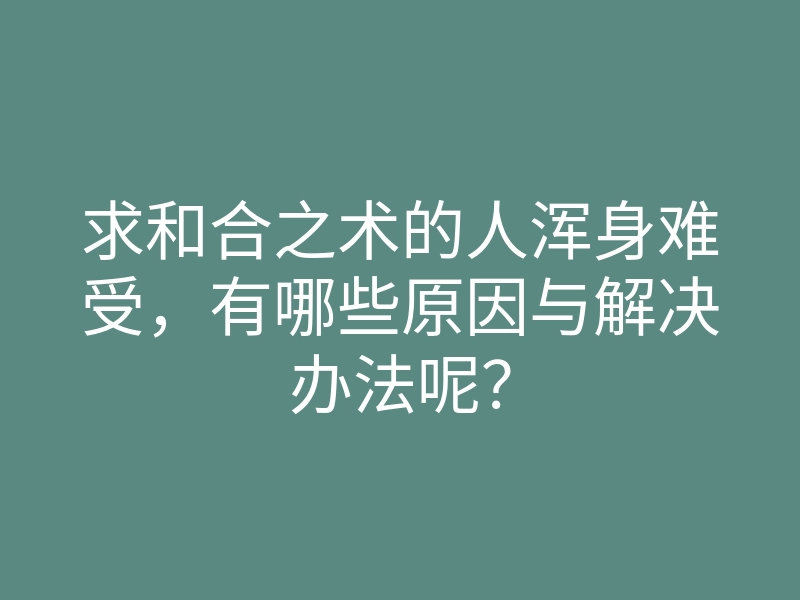 求和合之术的人浑身难受,有哪些原因与解决办法呢?