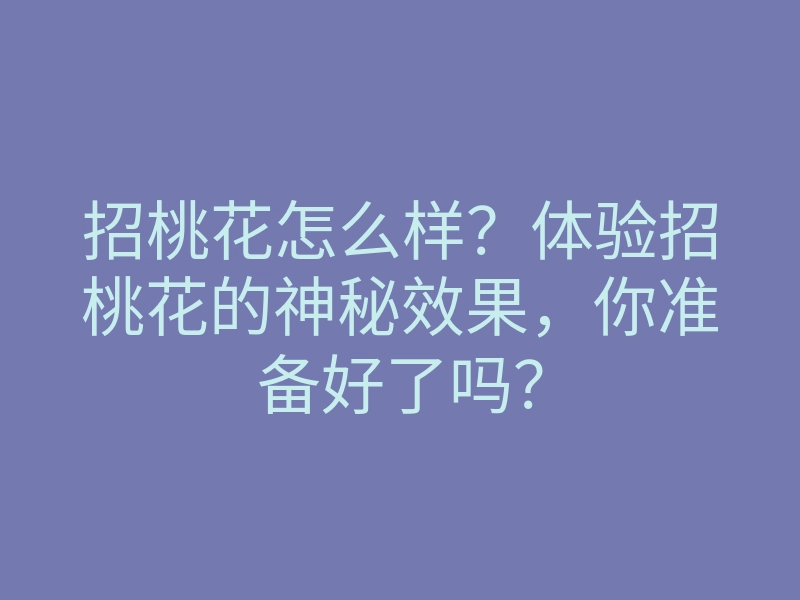 招桃花怎么样?体验招桃花的神秘效果,你准备好了吗?