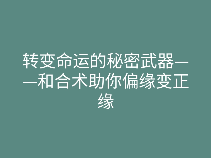 转变命运的秘密武器——和合术助你偏缘变正缘