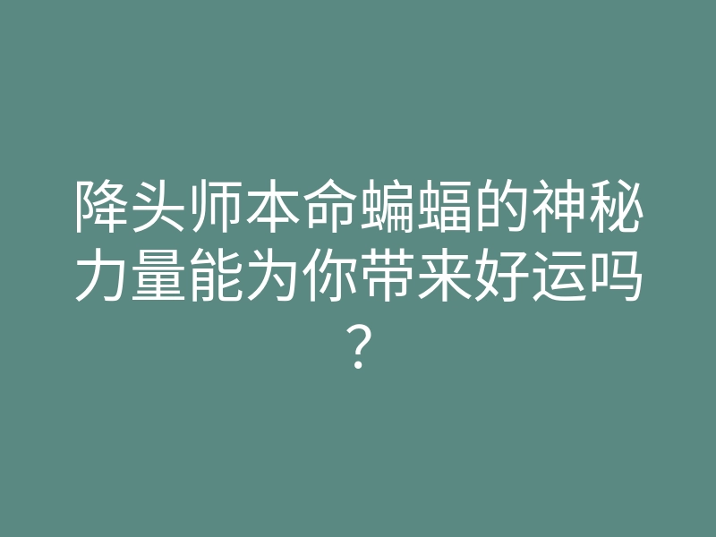降头师本命蝙蝠的神秘力量能为你带来好运吗?