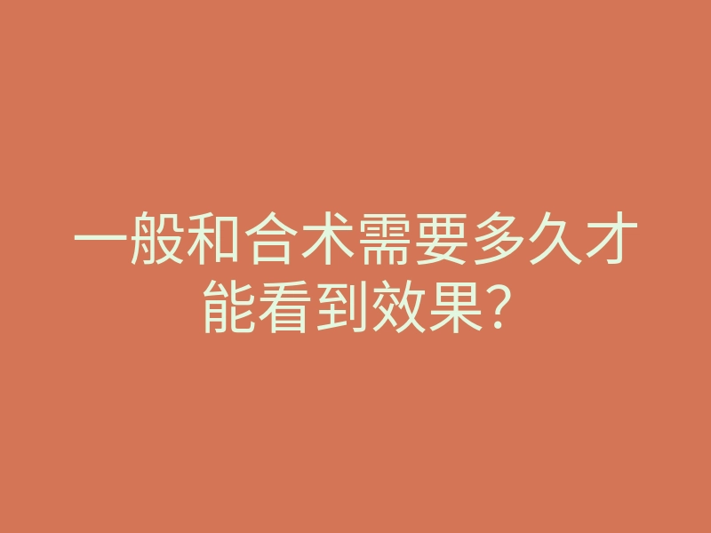 一般和合术需要多久才能看到效果?