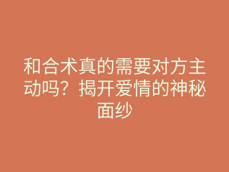 和合术真的需要对方主动吗?揭开爱情的神秘面纱
