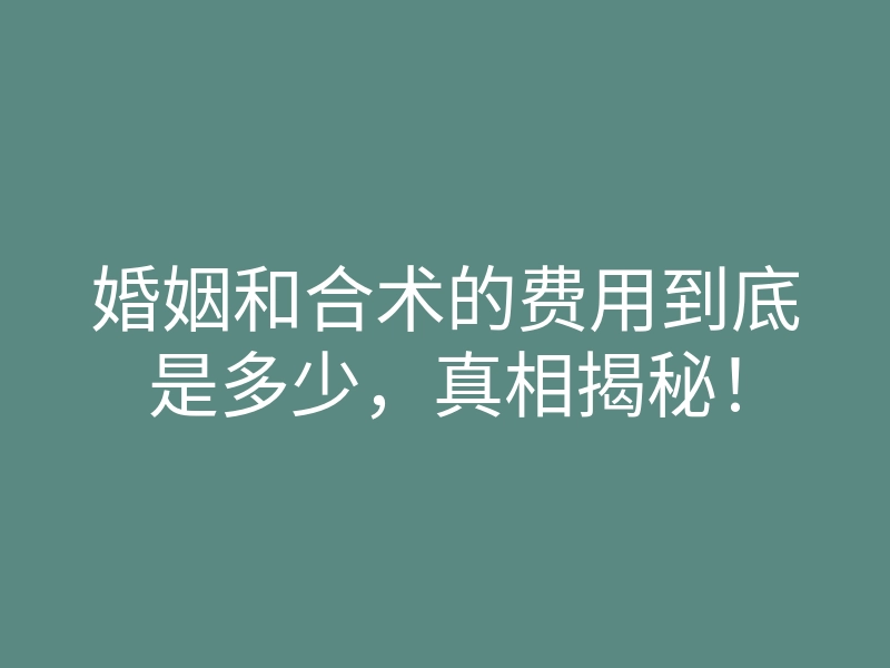婚姻和合术的费用到底是多少,真相揭秘!