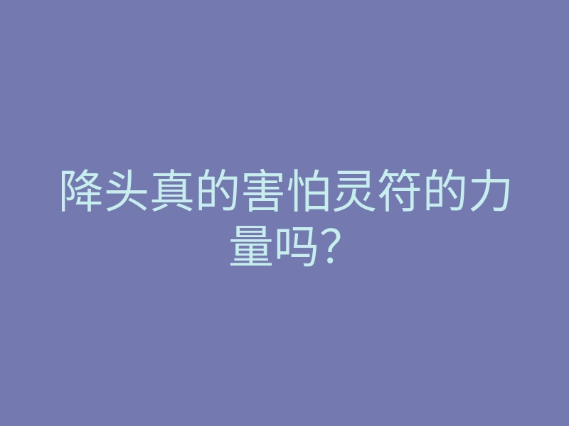 降头真的害怕灵符的力量吗?