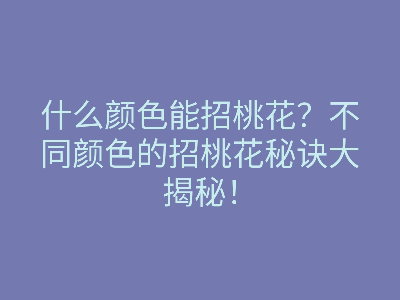 什么颜色能招桃花?不同颜色的招桃花秘诀大揭秘!
