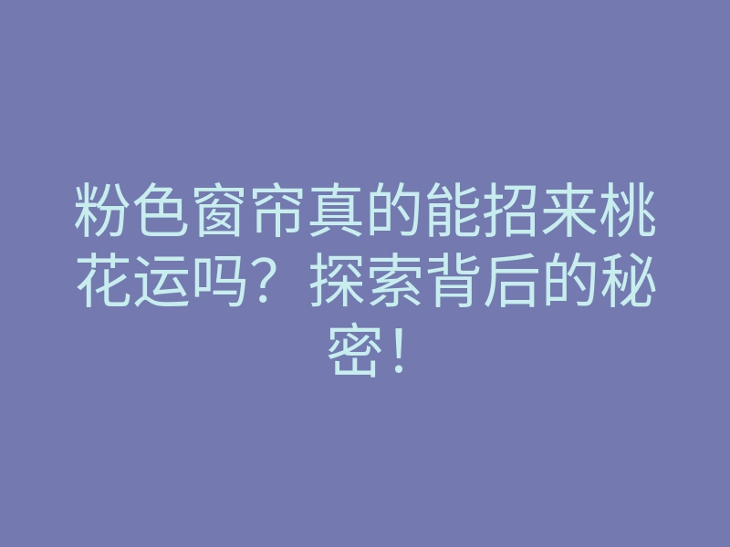 粉色窗帘真的能招来桃花运吗?探索背后的秘密!