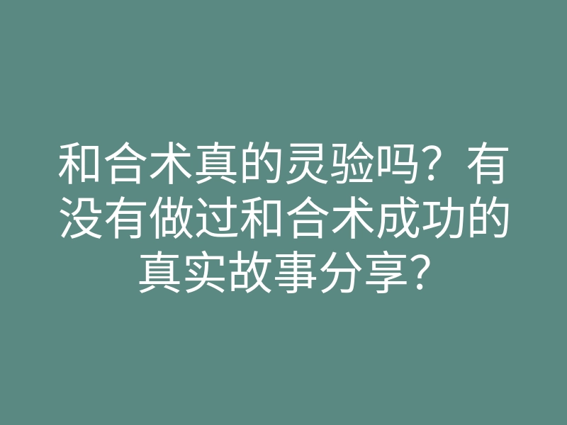 和合术真的灵验吗?有没有做过和合术成功的真实故事分享?