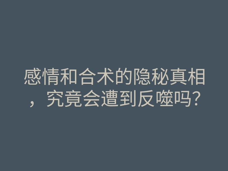 感情和合术的隐秘真相,究竟会遭到反噬吗?