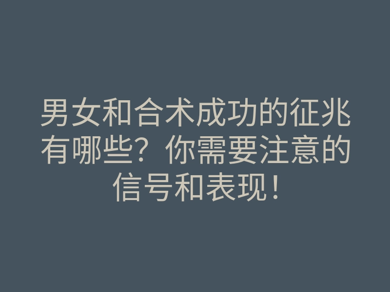 男女和合术成功的征兆有哪些?你需要注意的信号和表现!
