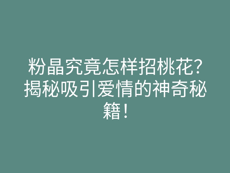 粉晶究竟怎样招桃花?揭秘吸引爱情的神奇秘籍!