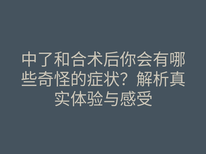 中了和合术后你会有哪些奇怪的症状?解析真实体验与感受