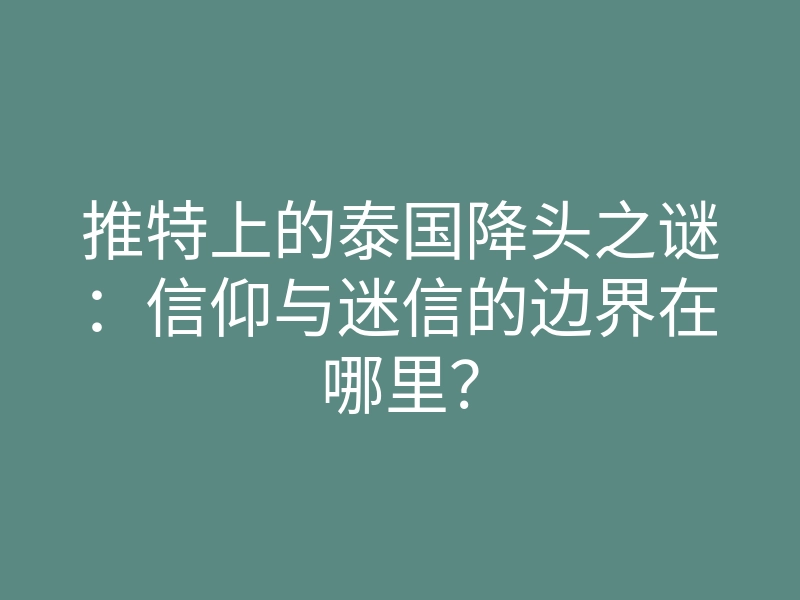 推特上的泰国降头之谜:信仰与迷信的边界在哪里?