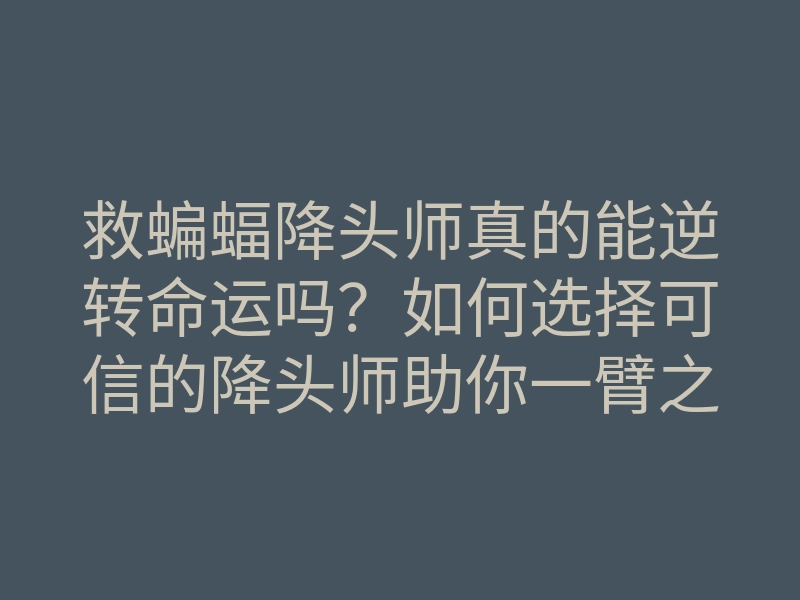 救蝙蝠降头师真的能逆转命运吗?如何选择可信的降头师助你一臂之力?