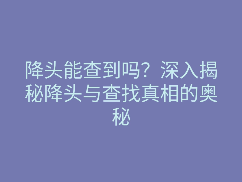 降头能查到吗?深入揭秘降头与查找真相的奥秘