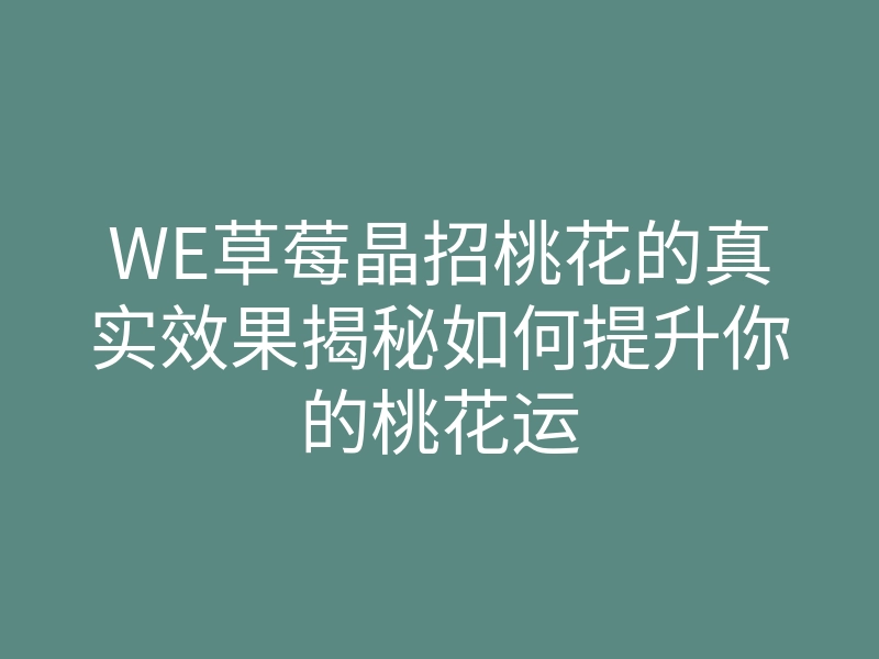WE草莓晶招桃花的真实效果揭秘如何提升你的桃花运