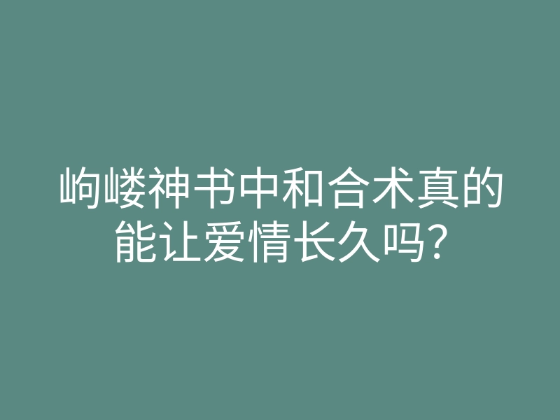 岣嵝神书中和合术真的能让爱情长久吗?