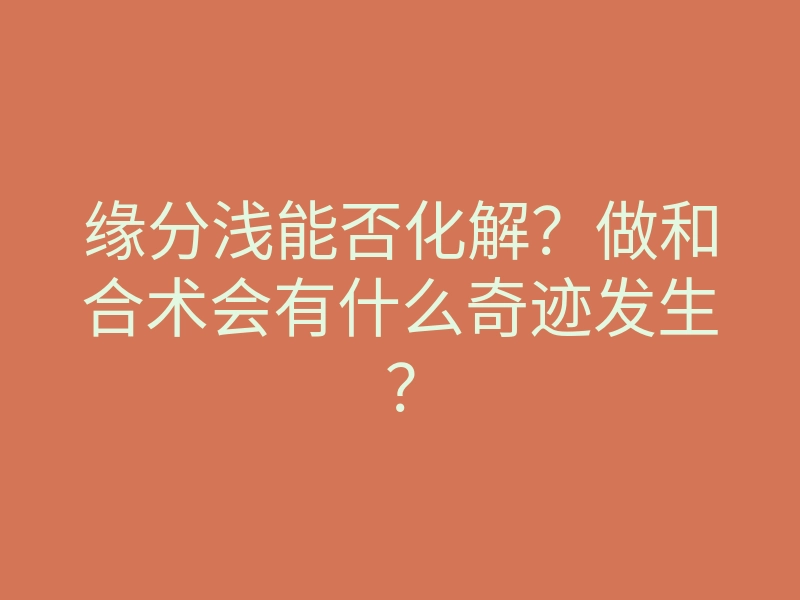 缘分浅能否化解?做和合术会有什么奇迹发生?