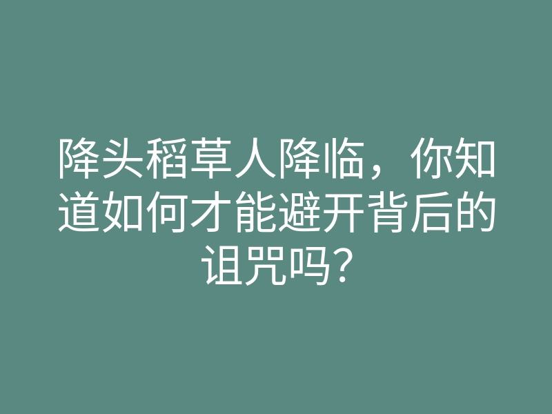 降头稻草人降临,你知道如何才能避开背后的诅咒吗?