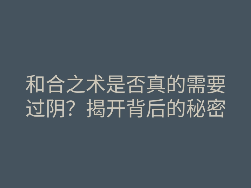 和合之术是否真的需要过阴?揭开背后的秘密
