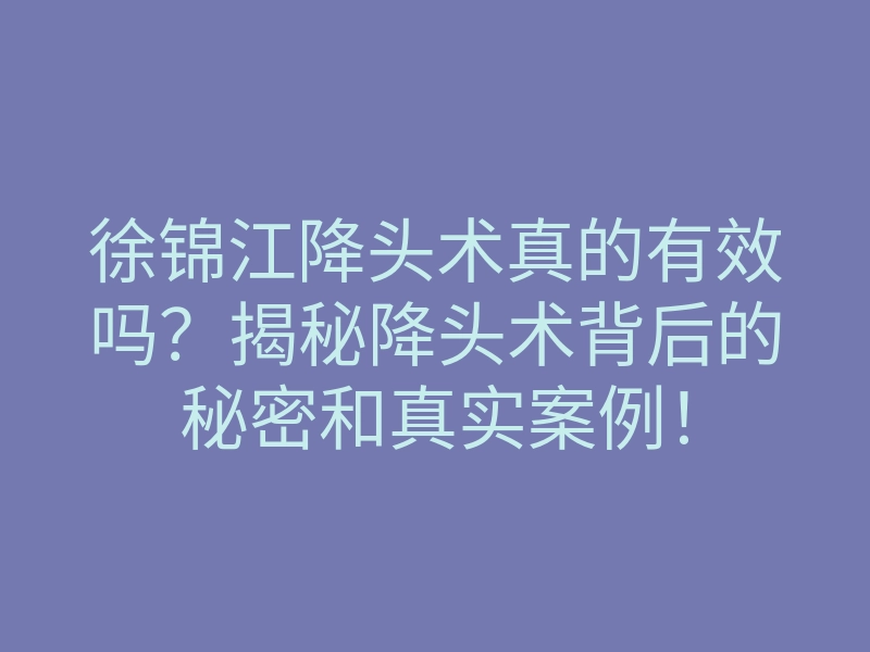 徐锦江降头术真的有效吗?揭秘降头术背后的秘密和真实案例!