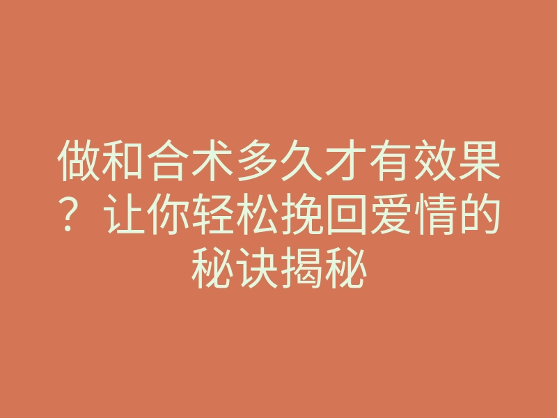 做和合术多久才有效果?让你轻松挽回爱情的秘诀揭秘
