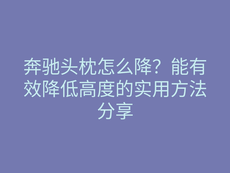 奔驰头枕怎么降?能有效降低高度的实用方法分享
