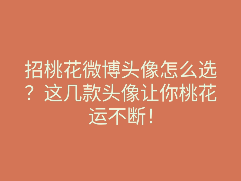招桃花微博头像怎么选?这几款头像让你桃花运不断!