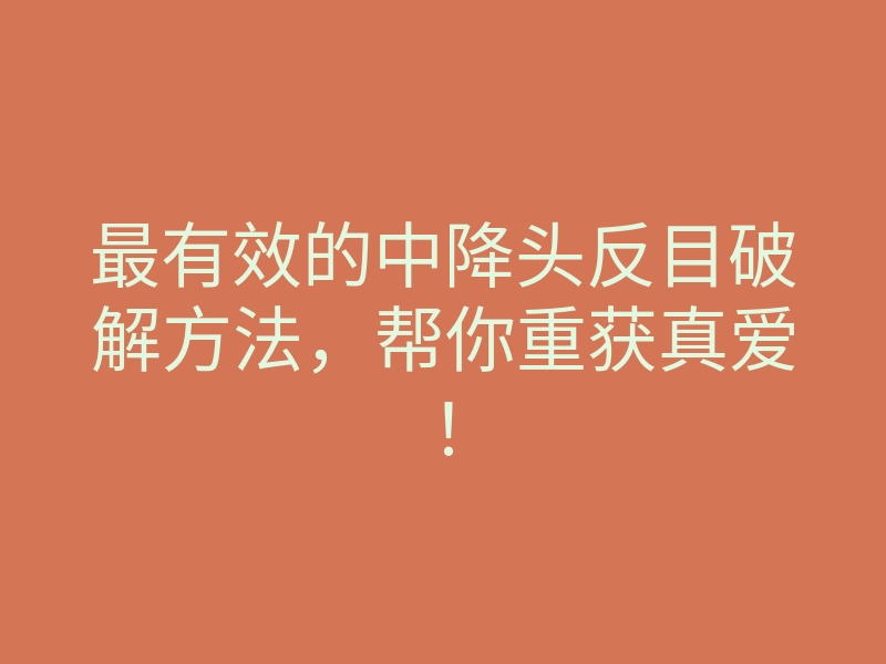 最有效的中降头反目破解方法，帮你重获真爱！