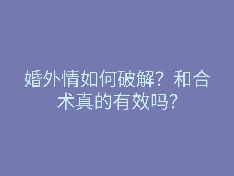 婚外情如何破解?和合术真的有效吗?