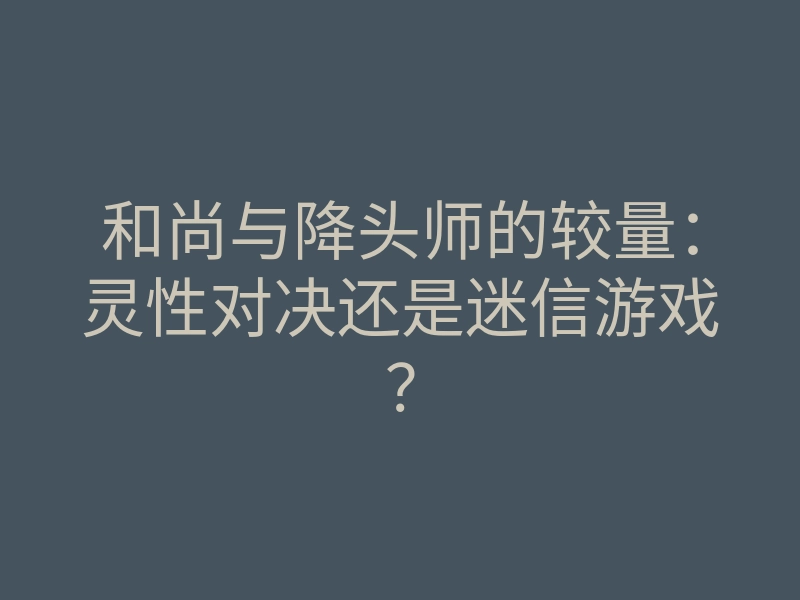 和尚与降头师的较量:灵性对决还是迷信游戏?