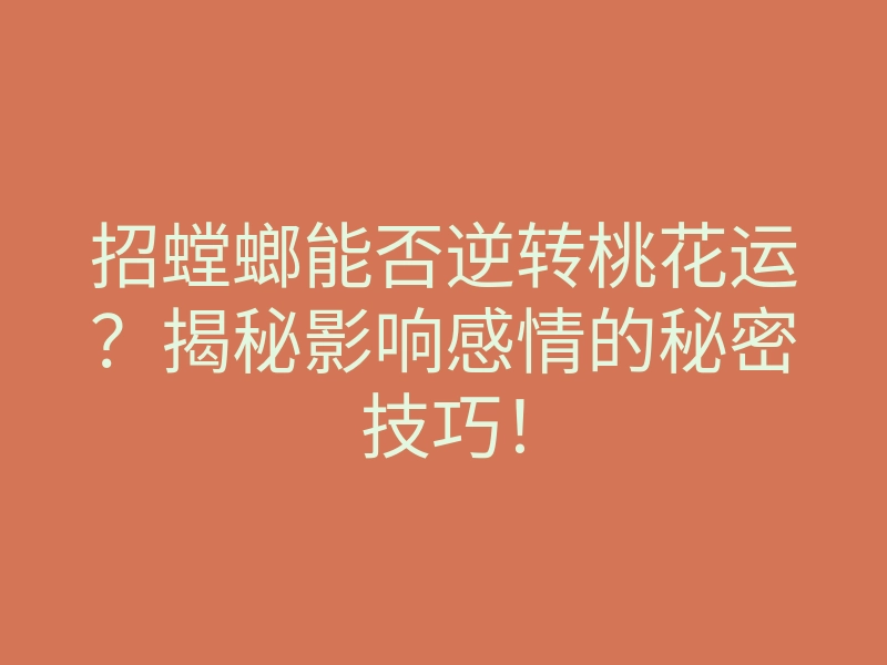 招螳螂能否逆转桃花运?揭秘影响感情的秘密技巧!
