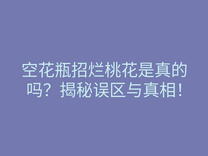 空花瓶招烂桃花是真的吗?揭秘误区与真相!