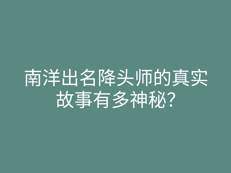 南洋出名降头师的真实故事有多神秘?