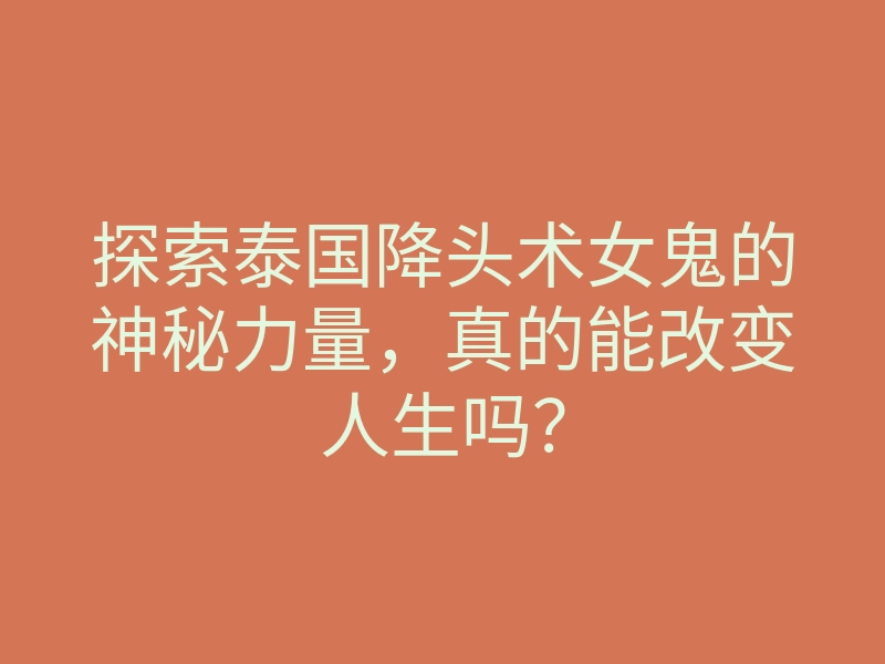 探索泰国降头术女鬼的神秘力量,真的能改变人生吗?