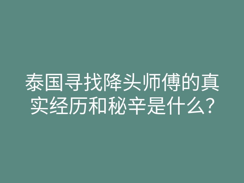 泰国寻找降头师傅的真实经历和秘辛是什么?