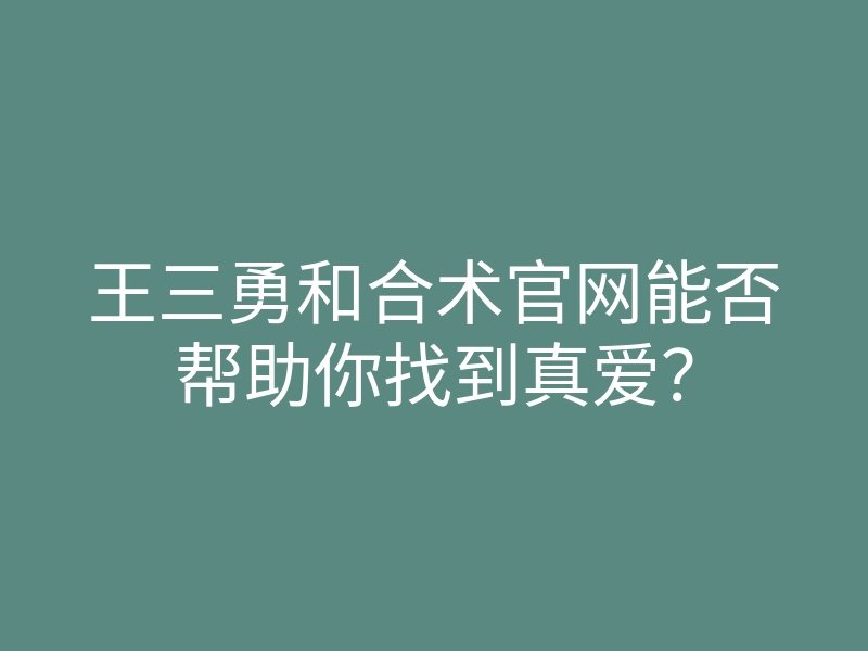 王三勇和合术官网能否帮助你找到真爱?