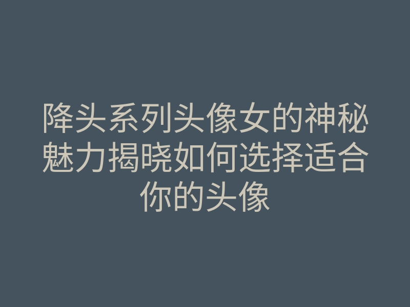 降头系列头像女的神秘魅力揭晓如何选择适合你的头像