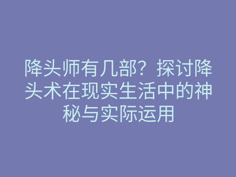降头师有几部?探讨降头术在现实生活中的神秘与实际运用