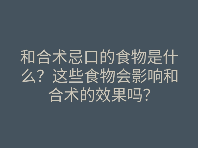 和合术忌口的食物是什么?这些食物会影响和合术的效果吗?