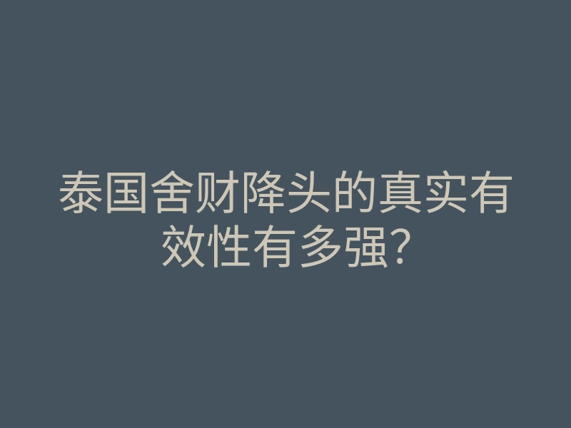 泰国舍财降头的真实有效性有多强?