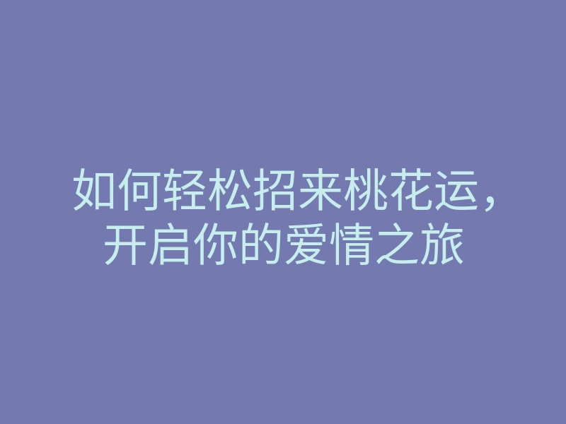 如何轻松招来桃花运,开启你的爱情之旅