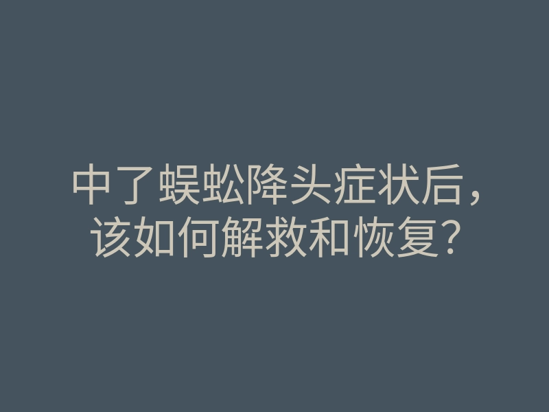 中了蜈蚣降头症状后,该如何解救和恢复?