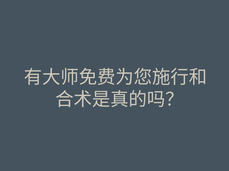 有大师免费为您施行和合术是真的吗?