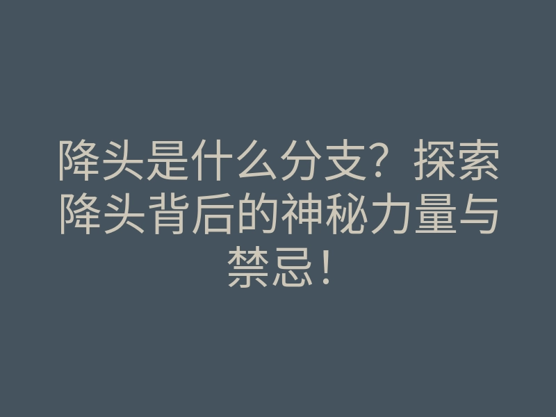 降头是什么分支?探索降头背后的神秘力量与禁忌!