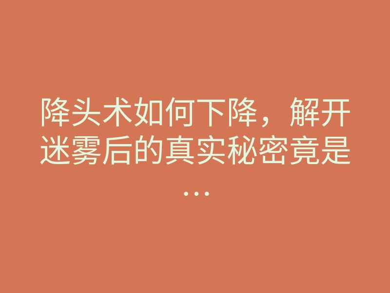 降头术如何下降,解开迷雾后的真实秘密竟是…