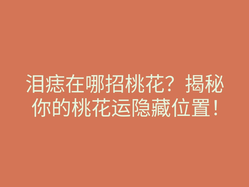 泪痣在哪招桃花?揭秘你的桃花运隐藏位置!