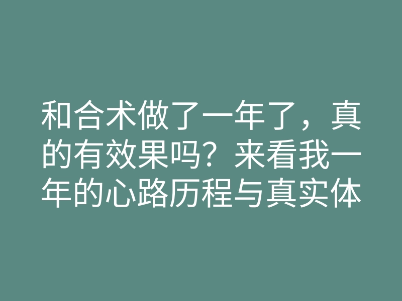 和合术做了一年了,真的有效果吗?来看我一年的心路历程与真实体验