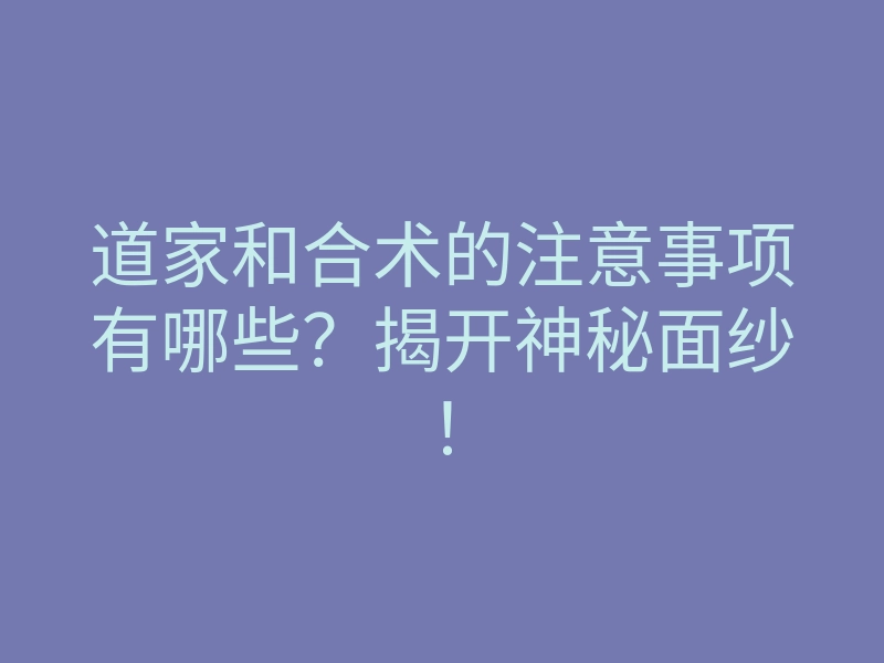 道家和合术的注意事项有哪些？揭开神秘面纱！