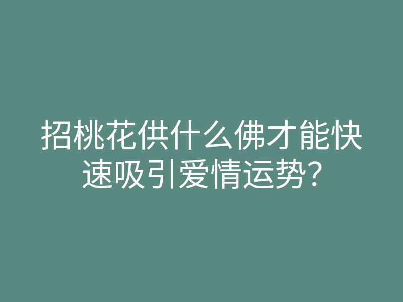 招桃花供什么佛才能快速吸引爱情运势?